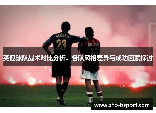 英冠球队战术对比分析:各队风格差异与成功因素探讨 英冠球队战术对比分析:各队风格差异与成功因素探讨