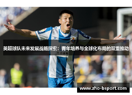 英超球队未来发展战略探索：青年培养与全球化布局的双重推动