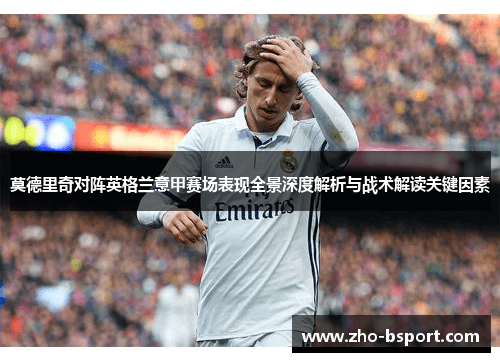 莫德里奇对阵英格兰意甲赛场表现全景深度解析与战术解读关键因素