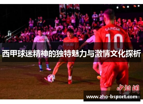 西甲球迷精神的独特魅力与激情文化探析